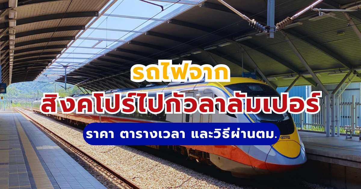 รถไฟจากสิงคโปร์ไปกัวลาลัมเปอร์: ราคา ตารางเวลา วิธีผ่านตม.