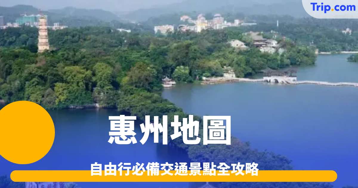 惠州地圖｜自由行必備交通景點全攻略  | Trip.com