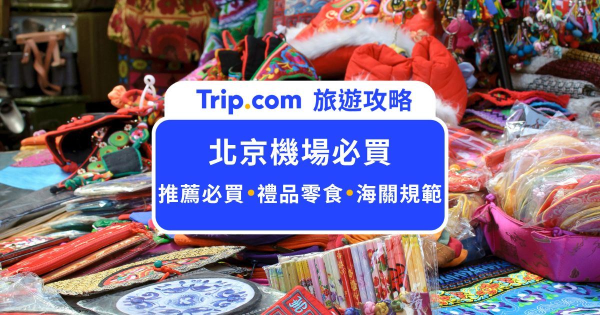 北京機場必買清單！10 大推薦伴手禮與台灣海關規定