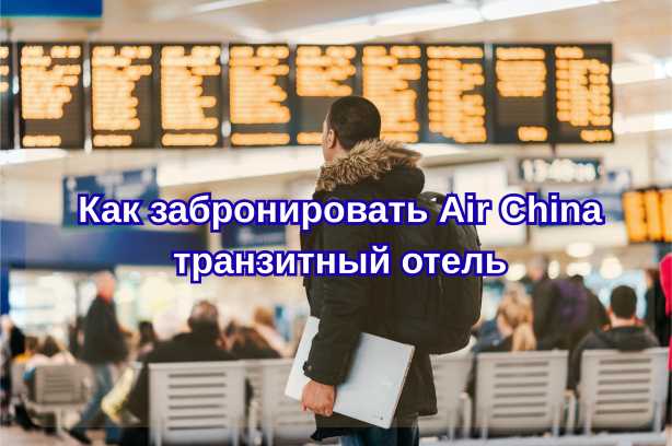 Как забронировать air china транзитный отель 2026: подробная инструкция| Trip.com