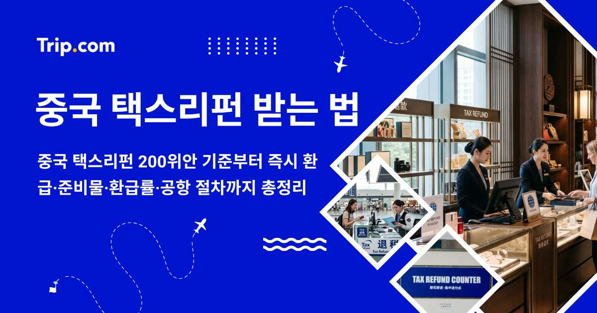 중국 택스리펀 받는 법: 200위안 기준·즉시 환급·공항 절차 | 트립닷컴
