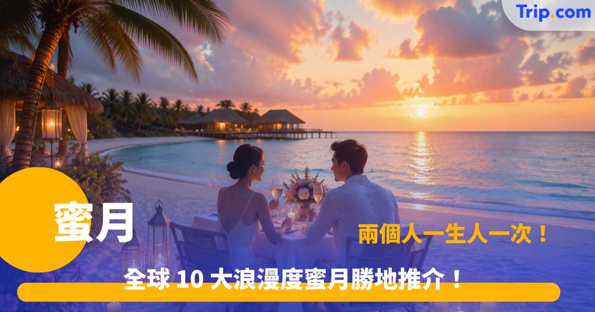蜜月好去處2026｜Honeymoon！10大全球浪漫蜜月旅行地點推介與行程規劃 | Trip.com