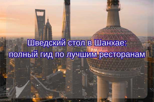 Шведский стол в Шанхае: полный гид по лучшим ресторанам