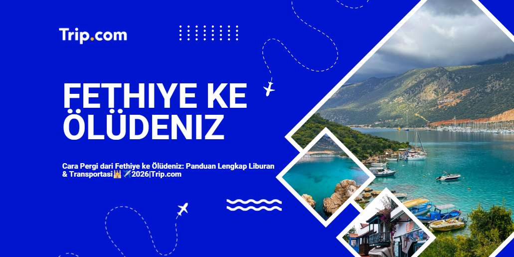 Cara Pergi dari Fethiye ke Ölüdeniz: Panduan Lengkap Transportasi & Liburan 2026 | Trip.com