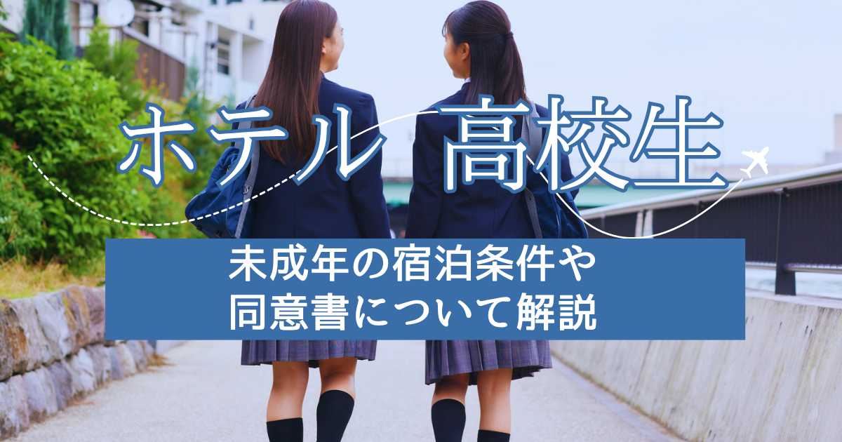 高校生だけでホテルに泊まれる？未成年の宿泊条件や同意書について解説
