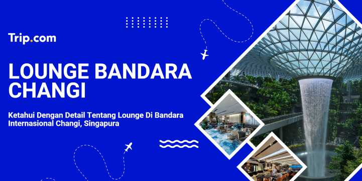 Panduan Lounge Bandara Changi Singapura | Trip.com