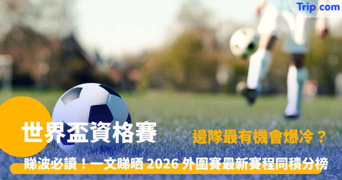 世界盃資格賽 | 2026 賽程、晉級規則及分組戰況全攻略 | Trip.com