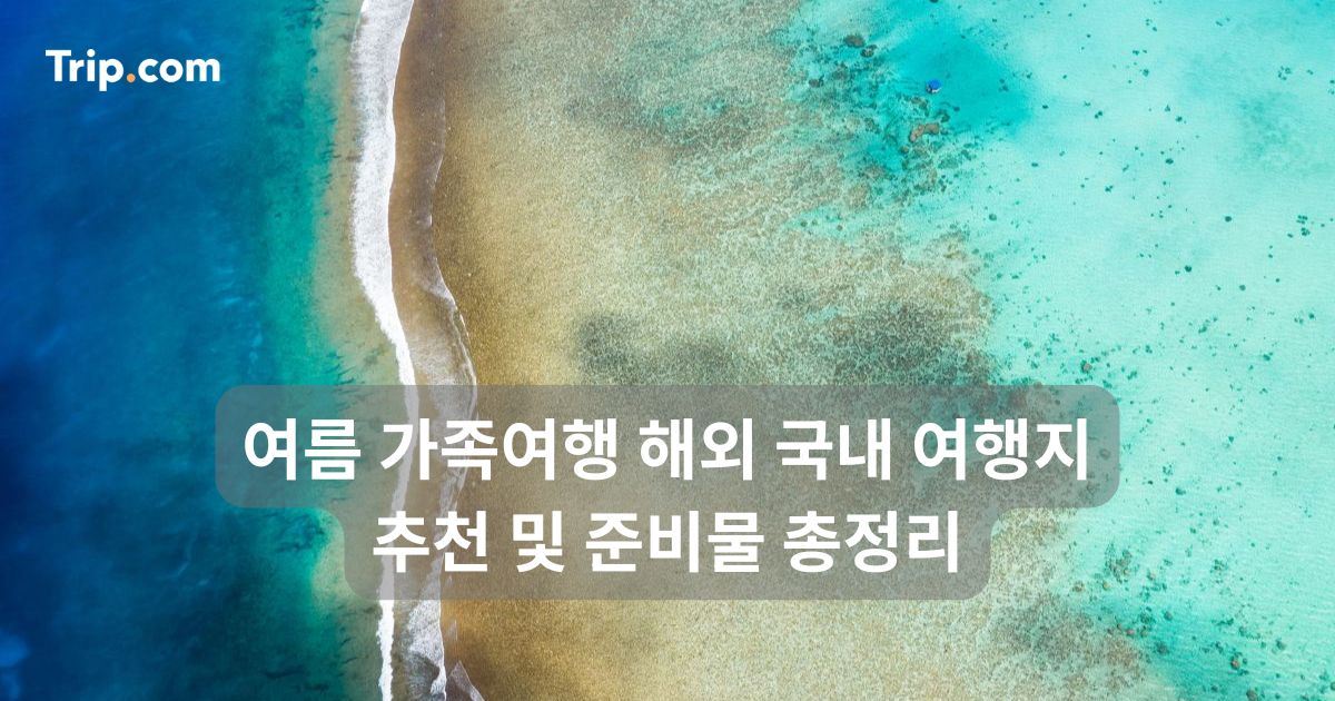 여름 가족여행 해외 국내 여행지 추천 및 준비물 총정리 | 트립닷컴