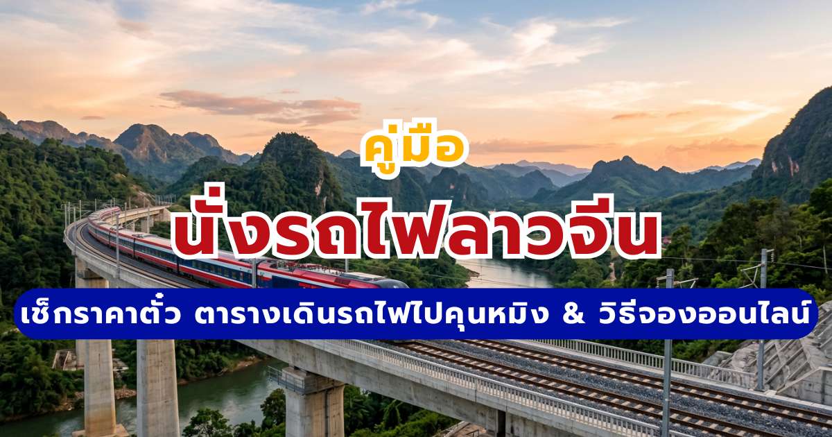นั่งรถไฟไปจีน 2569: ตารางเดินรถไฟลาวจีน ราคาตั๋ว & วิธีจองออนไลน์