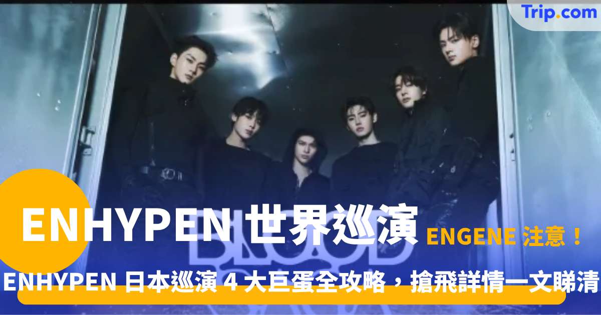 ENHYPEN 《BLOOD SAGA》 世界巡演日本站 4 城指南 | Trip.com