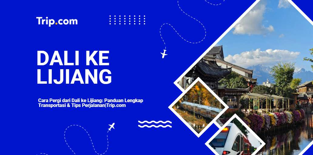 Cara Pergi dari Dali ke Lijiang: Panduan Lengkap Transportasi, Harga & Tips 2026 |Trip.com