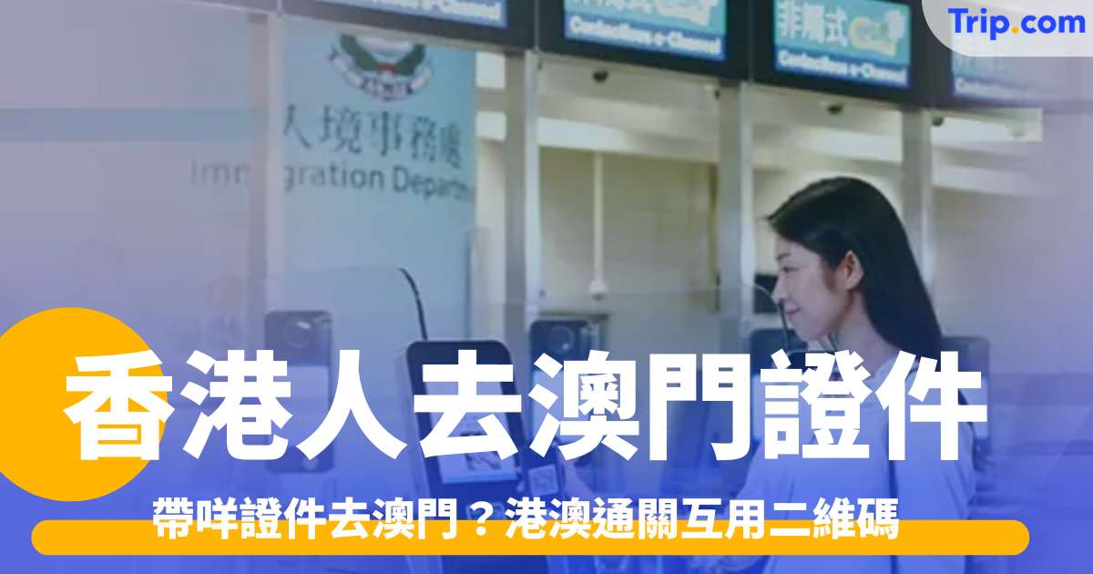 香港人去澳門證件2026 帶咩證件去澳門？港澳通關互用二維碼 | Trip.com