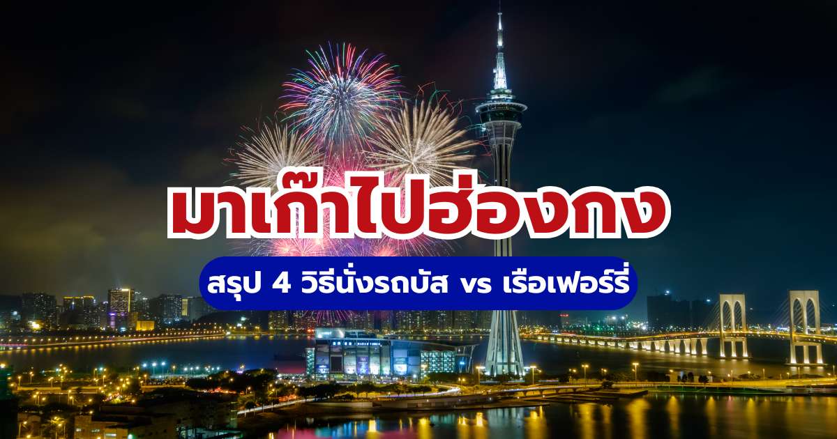 คู่มือเดินทางมาเก๊าไปฮ่องกง: สรุป 4 วิธีนั่งรถบัส vs เรือเฟอร์รี่