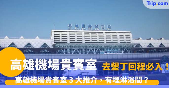 高雄機場貴賓室 | 去墾丁回程必入！高雄國際機場 3 大推介，有埋淋浴間？ | Trip.com