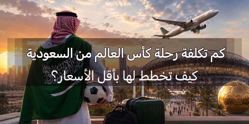 كم تكلفة رحلة كأس العالم من السعودية؟ الطيران والفنادق والتذاكر بالتفصيل | Trip.com