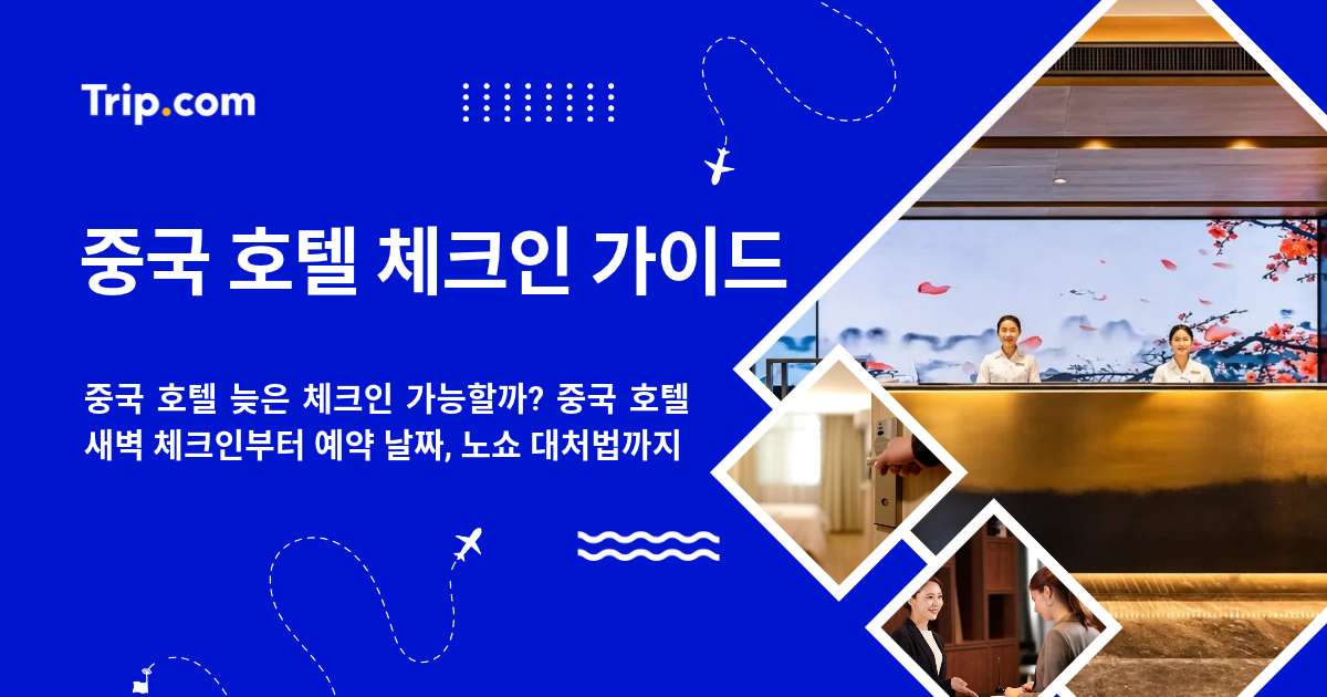 중국 호텔 늦은 체크인 가능할까? 체크인·예약 날짜·노쇼 | 트립닷컴