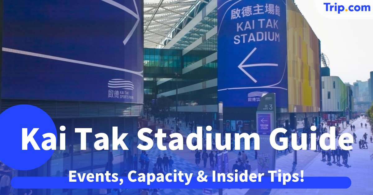 Kai Tak Stadium 2026 Guide: Events, Capacity & Insider Tips | Trip.com