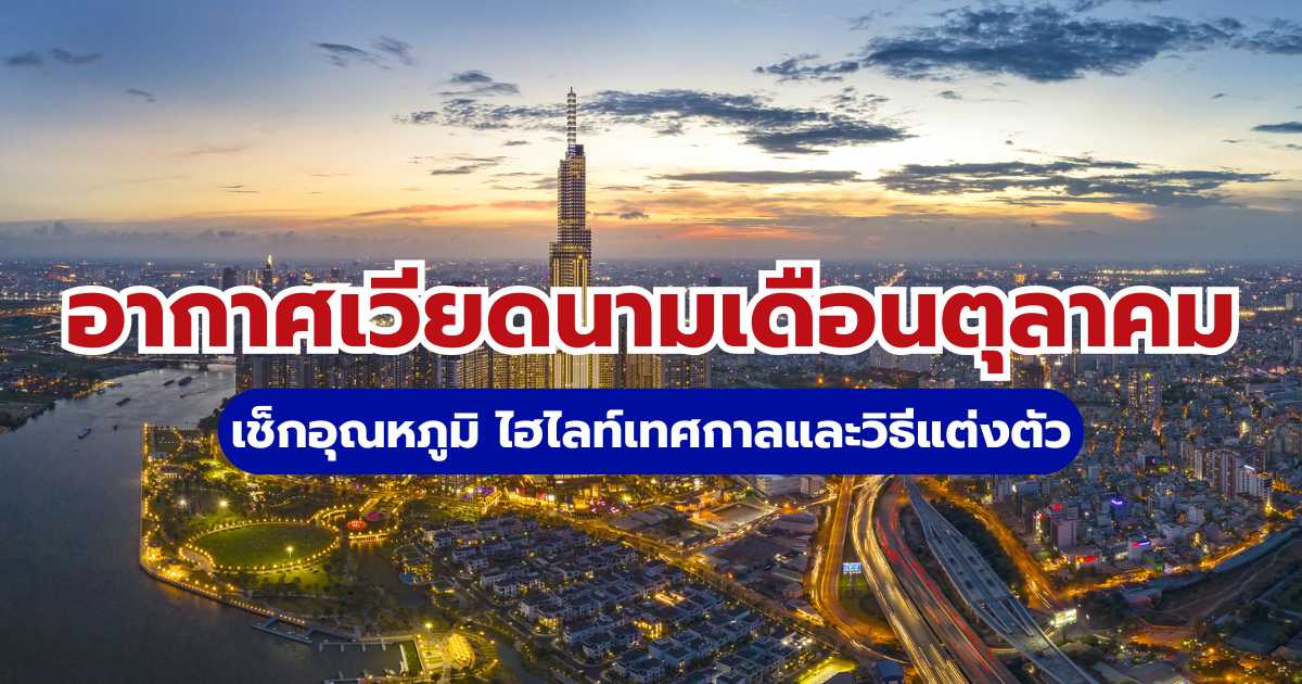อากาศเวียดนามเดือนตุลาคม: เช็กอุณหภูมิ ไฮไลท์เทศกาลและวิธีแต่งตัว