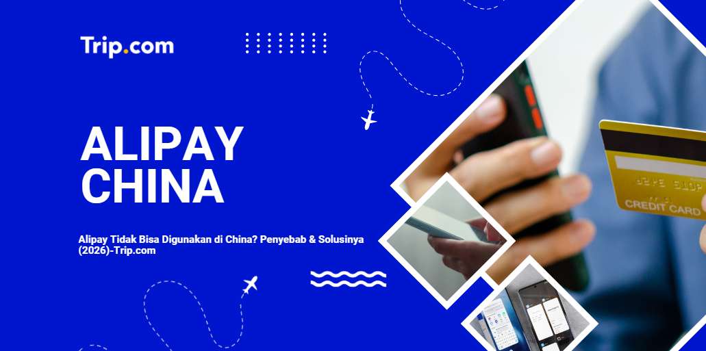 Alipay Tidak Bisa Digunakan di China? Penyebab & Cara Mengatasinya 2026 | Trip.com