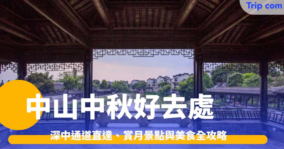 2026中山中秋好去處：深中通道直達、賞月景點與美食全攻略 | Trip.com
