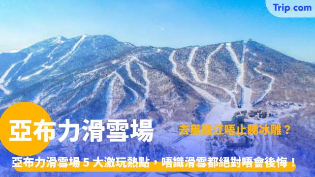亞布力滑雪場 | 亞布力滑雪場 5 大激玩熱點，唔識滑雪都絕對唔會後悔！ | Trip.com