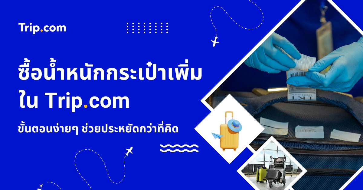 วิธีซื้อน้ำหนักกระเป๋าและสัมภาระเพิ่มในแอป Trip.com อัปเดตล่าสุด