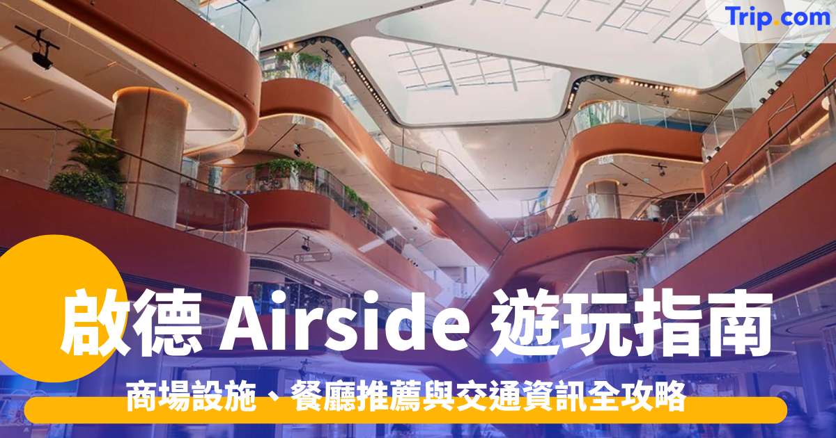 啟德 Airside 遊玩指南2026: 商場設施、餐廳推薦與交通資訊全攻略 | Trip.com