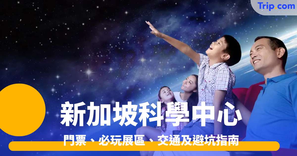 新加坡科學中心攻略2026 門票、必玩展區、交通及避坑指南 | Trip.com