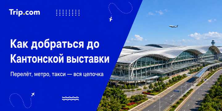 Как добраться до Кантонской выставки из России 2026 | Trip.com