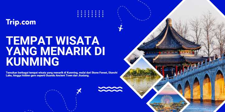 Rekomendasi Tempat Wisata Menarik di Kunming untuk Liburan