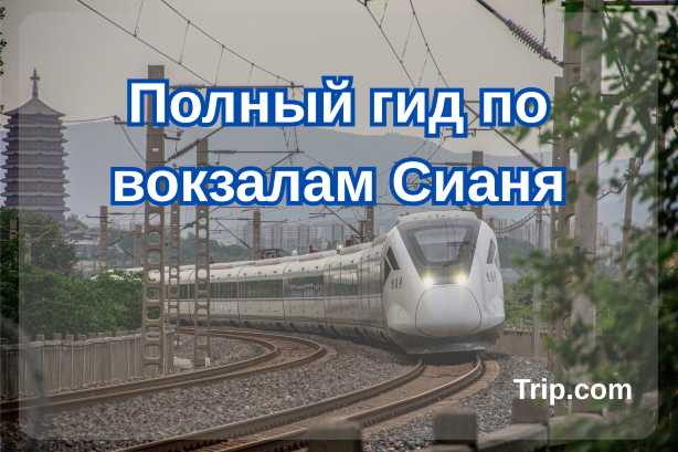 Полный гид по вокзалам Сианя| Trip.com