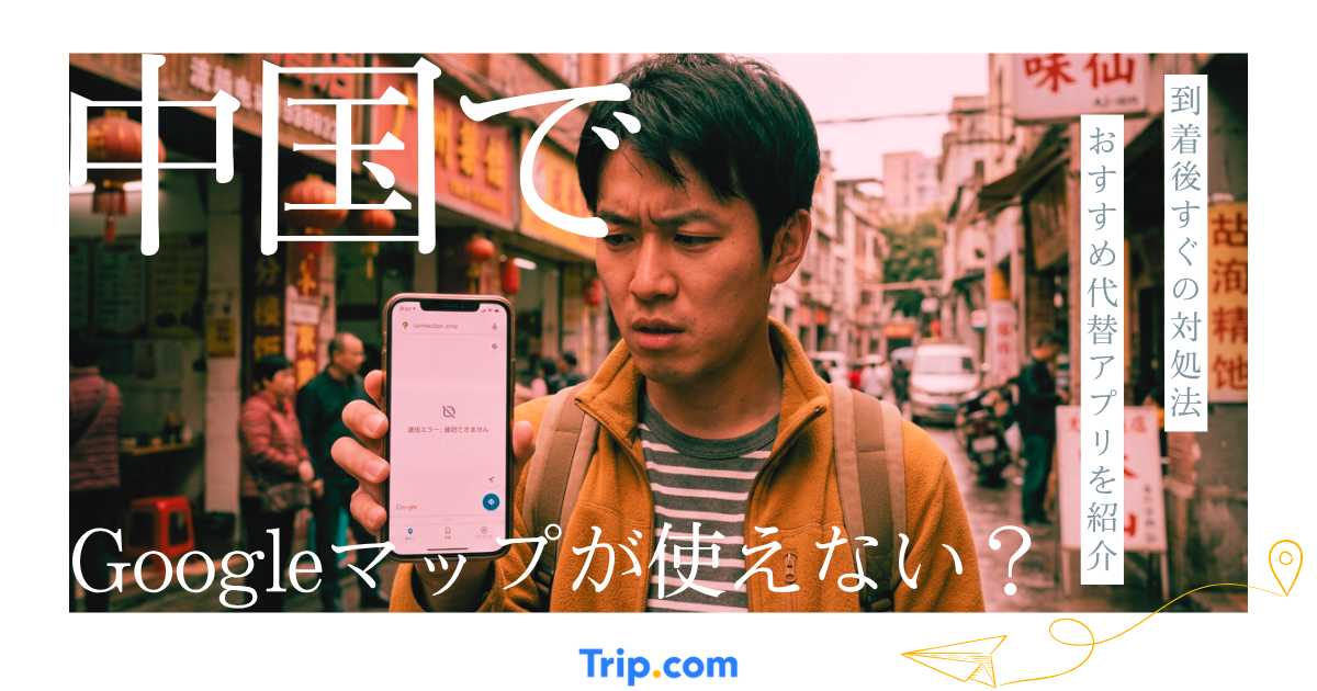 中国でGoogleマップが使えない？日本人旅行者向け・到着後すぐの対処法と代替アプリ