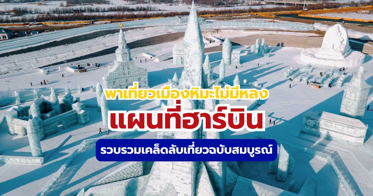 รู้แผนที่ฮาร์บิน 2569 ก่อนไปเที่ยว รวมวิธีเที่ยวแลนด์มาร์กแบบคุ้มค่า