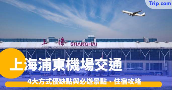 上海浦東國際機場到市區如何選擇交通？4大方式優缺點與最新費率解析 | Trip.com