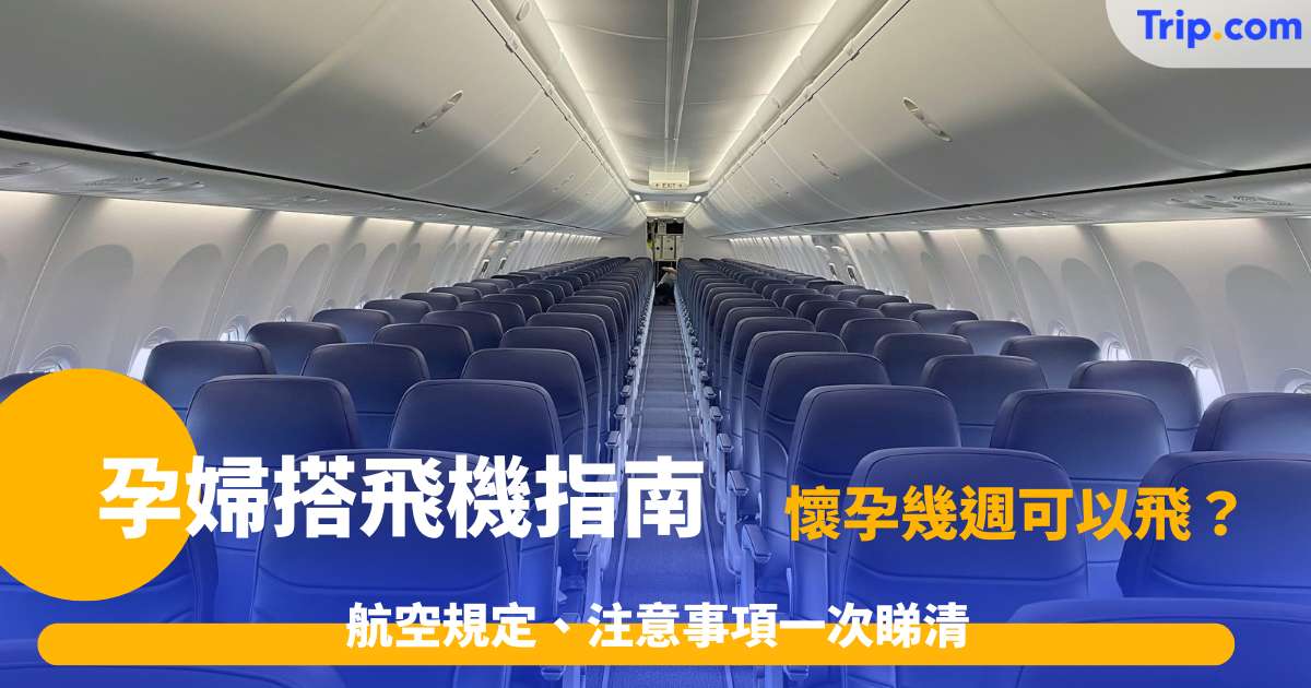 孕婦搭飛機指南: 懷孕幾週可以飛？航空規定、注意事項一次睇清 | Trip.com