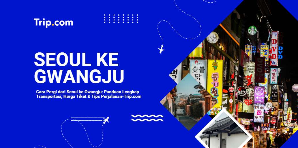 Cara Pergi dari Seoul ke Gwangju: Panduan Lengkap untuk Wisatawan Indonesia 2026 |Trip.com