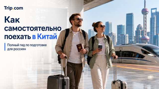 Как самостоятельно поехать в Китай в 2026: полный гид по подготовке, бронированиям, бюджету и приложениям | Trip.com