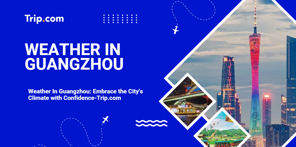 Weather In Guangzhou: Embrace the City's Climate with Confidence-Trip.com
