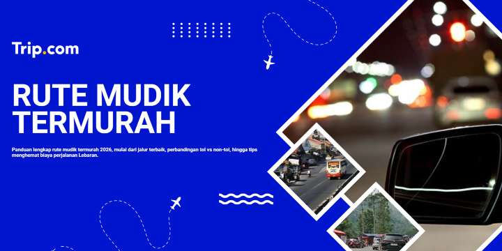 Rute Mudik Termurah 2026: Jalur Hemat, Estimasi Biaya & Tips Perjalanan | Trip.com