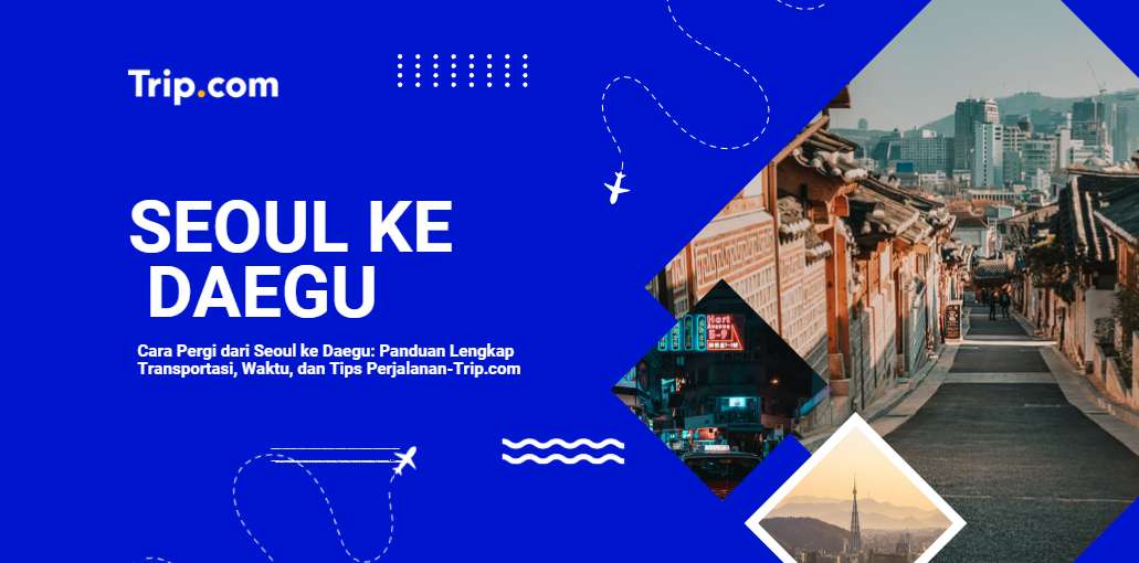 Cara Pergi dari Seoul ke Daegu: KTX, Bus, & Semua Pilihan Transportasi 2026 |Trip.com