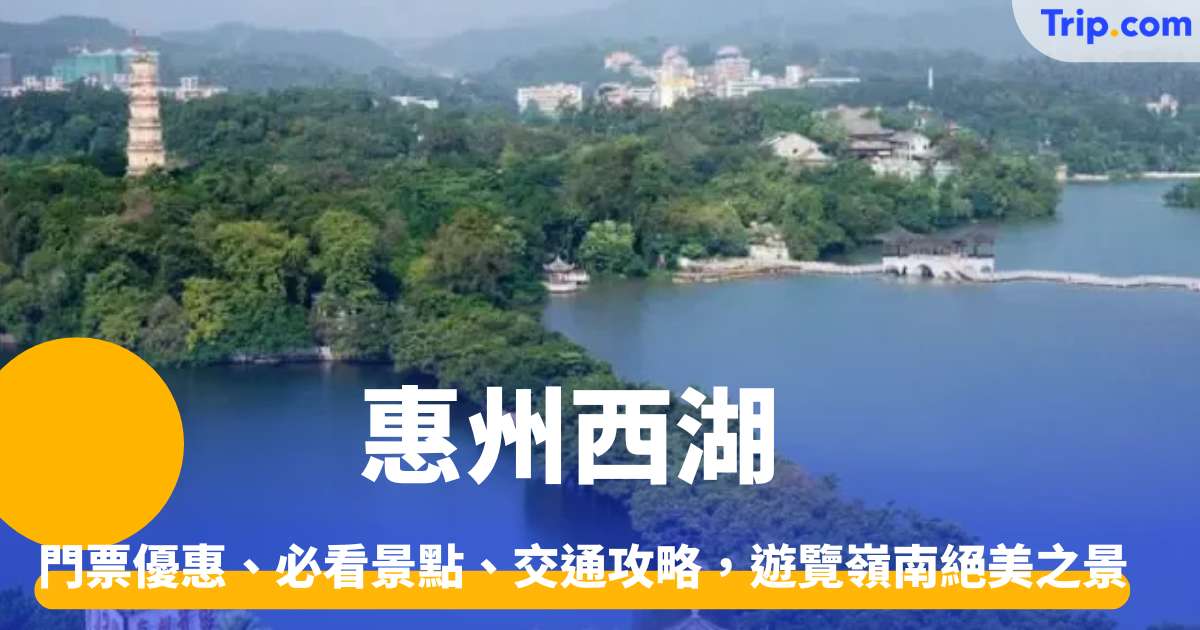 惠州西湖攻略，門票優惠、必看景點、交通攻略，遊覽嶺南美景 | Trip.com