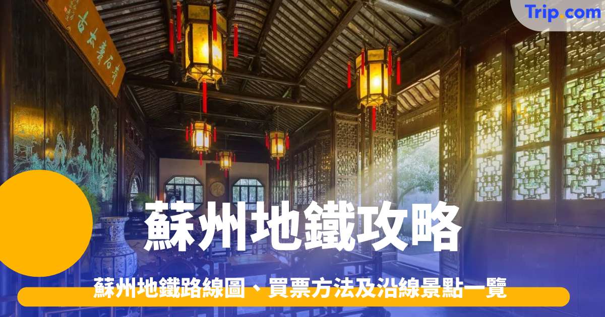 蘇州地鐵攻略2026 路線圖、買票方法及沿線景點一覽 | Trip.com