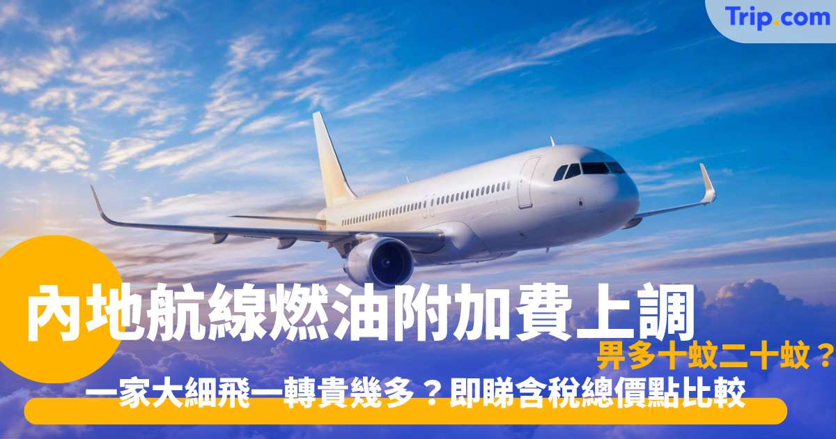 內地航線燃油附加費上調｜10月10日起短途50蚊長途90蚊！購票慳錢攻略 | Trip.com
