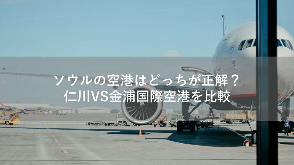 ソウルの空港はどっちが正解？仁川VS金浦国際空港を比較
