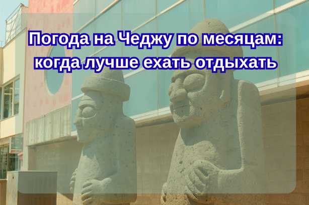 Погода на Чеджу по месяцам 2026: когда лучше ехать отдыхать| Trip.com