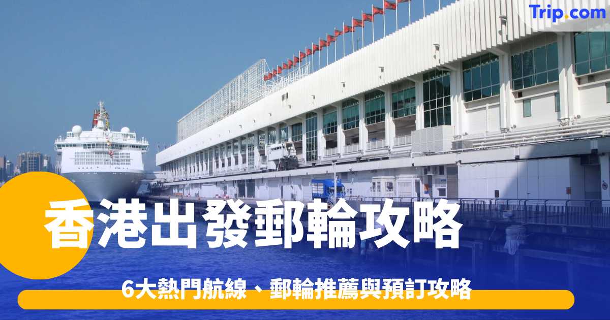 2026-2027香港出發郵輪攻略: 6大熱門航線、郵輪推薦與預訂攻略 | Trip.com
