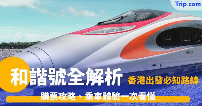 和諧號全解析｜香港出發必知路線、購票攻略、乘車體驗一次看懂！ | Trip.com