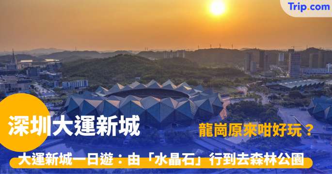 深圳大運新城 | 2026 龍崗必玩景點交通住宿攻略 | Trip.com