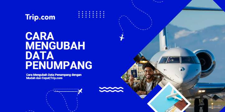 Cara Mengubah Data Penumpang dengan Mudah dan Cepat|Trip.com