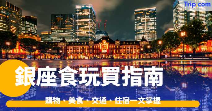 銀座-2026食玩買指南！購物、美食、交通、住宿一文掌握！ | Trip.com